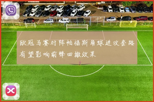 欧冠马赛对阵帕福斯角球进攻套路有望影响前锋回撤效果
