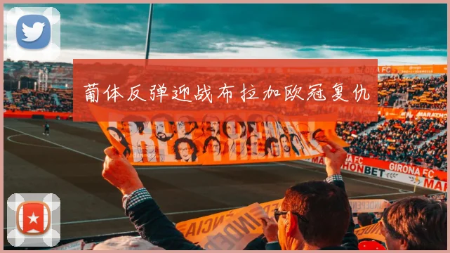 葡体反弹迎战布拉加欧冠复仇