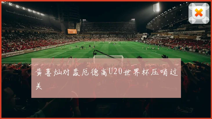 黄喜灿对轰厄德高U20世界杯压哨过关