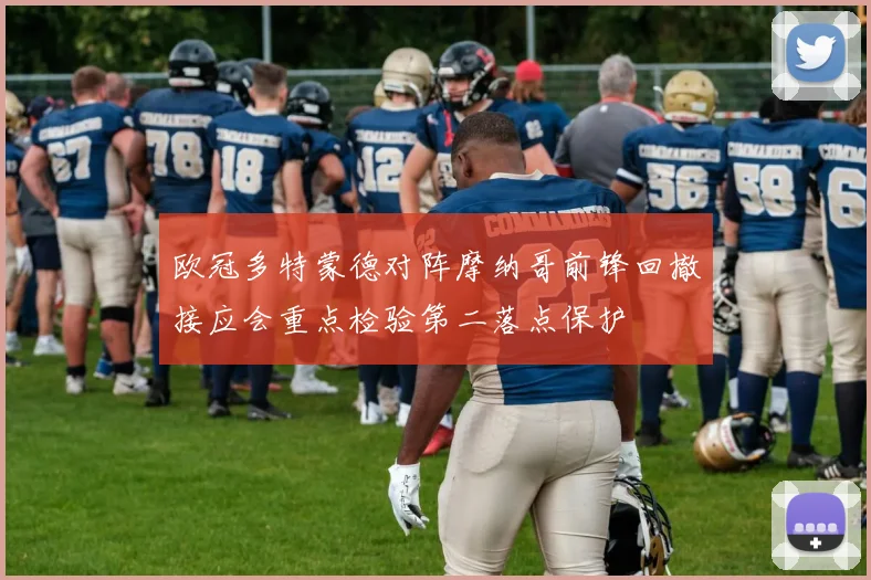 欧冠多特蒙德对阵摩纳哥前锋回撤接应会重点检验第二落点保护