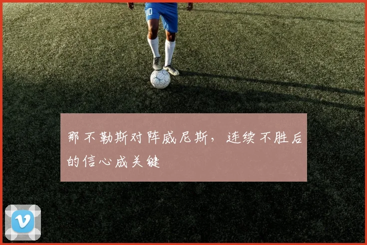 那不勒斯对阵威尼斯，连续不胜后的信心成关键
