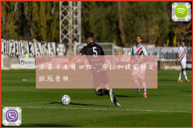 本菲卡老将回归，布拉加提前锁定欧冠晋级
