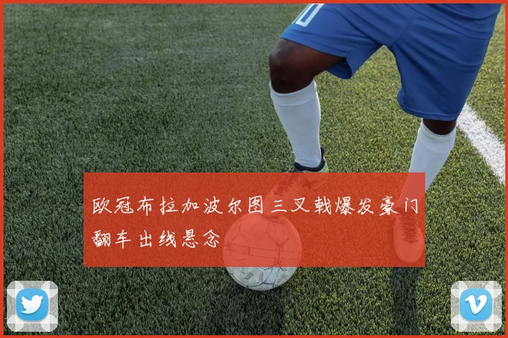 欧冠布拉加波尔图三叉戟爆发豪门翻车出线悬念