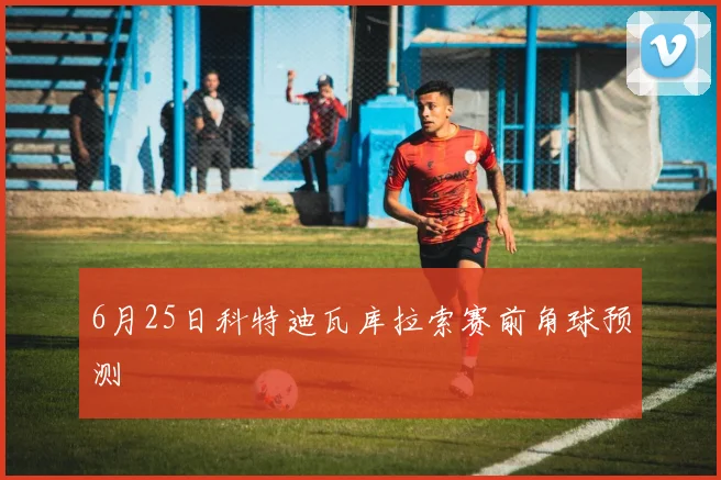 6月25日科特迪瓦库拉索赛前角球预测