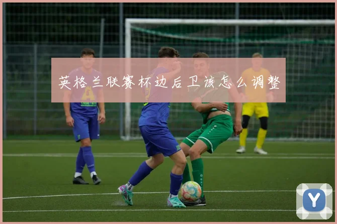 英格兰联赛杯边后卫该怎么调整