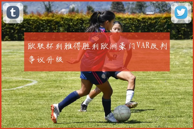 欧联杯利雅得胜利欧洲豪门VAR改判争议升级