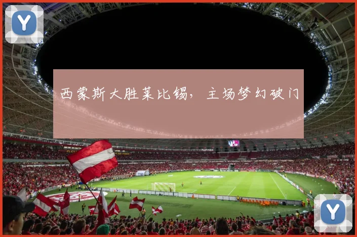 西蒙斯大胜莱比锡，主场梦幻破门