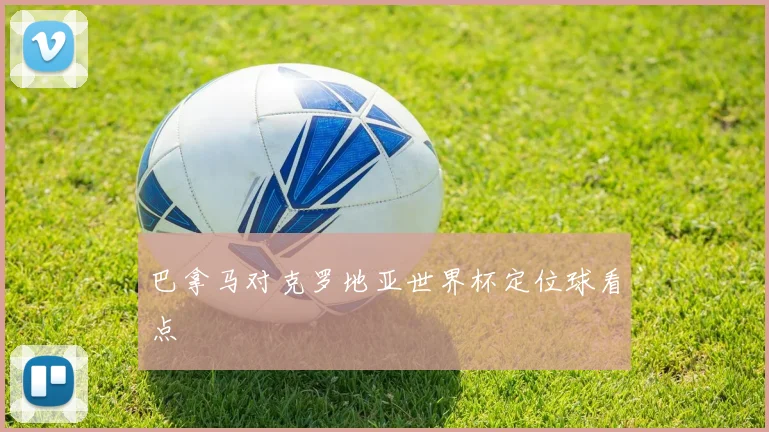 巴拿马对克罗地亚世界杯定位球看点