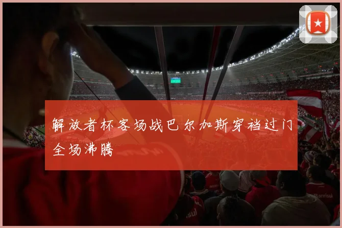 解放者杯客场战巴尔加斯穿裆过门全场沸腾