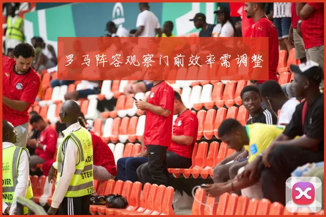 罗马阵容观察门前效率需调整