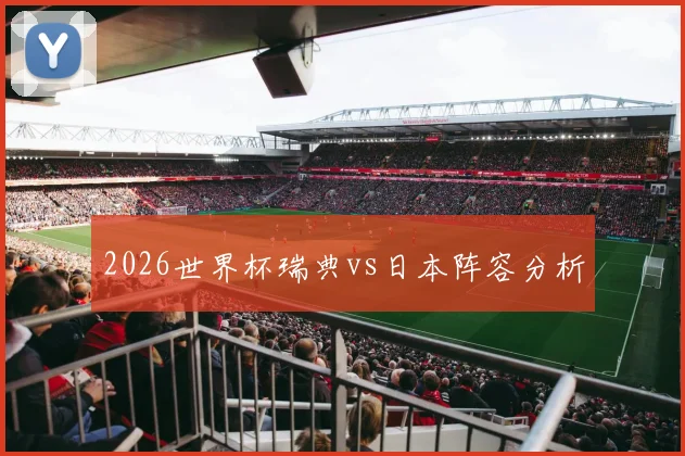 2026世界杯瑞典vs日本阵容分析