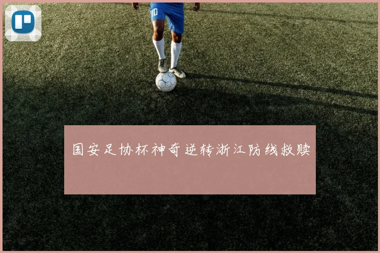 国安足协杯神奇逆转浙江防线救赎