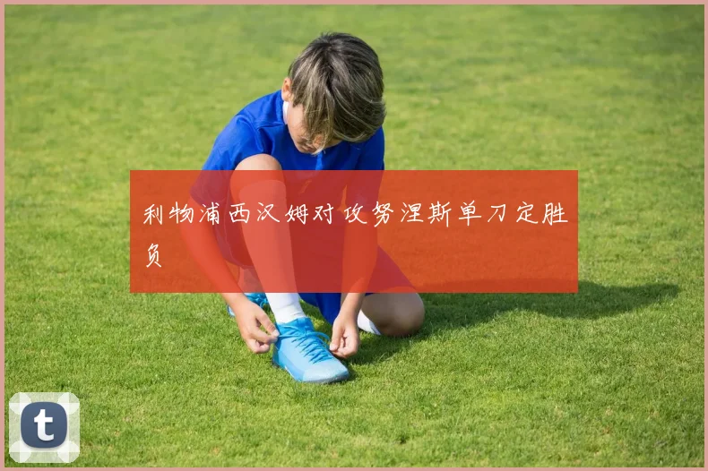 利物浦西汉姆对攻努涅斯单刀定胜负
