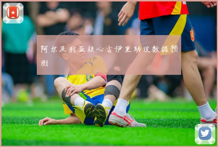阿尔及利亚核心古伊里助攻数据预测