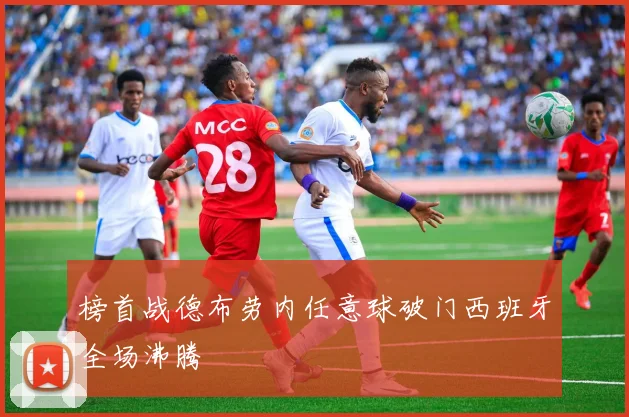 榜首战德布劳内任意球破门西班牙全场沸腾