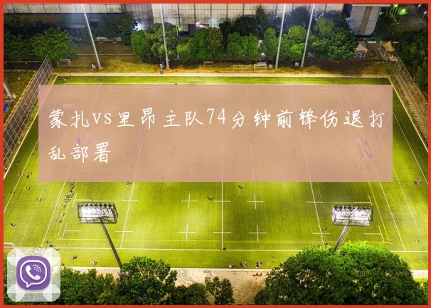 蒙扎vs里昂主队74分钟前锋伤退打乱部署