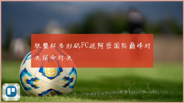 联盟杯洛杉矶FC迈阿密国际巅峰对决宿命对决