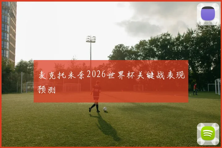 麦克托米奈2026世界杯关键战表现预测