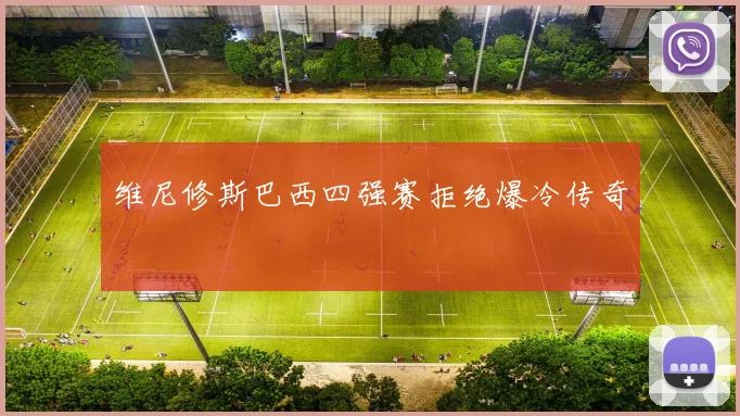 维尼修斯巴西四强赛拒绝爆冷传奇