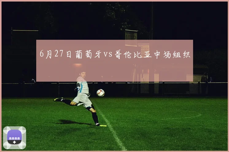 6月27日葡萄牙vs哥伦比亚中场组织